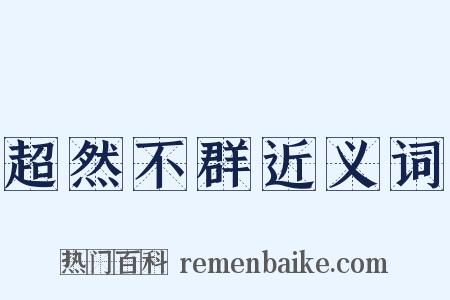 超然不群近义词是什么意思的图片